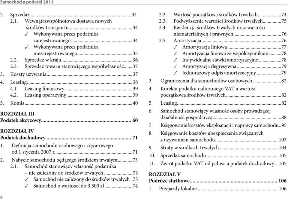 ..39 4.2. Leasing operacyjny...39 5. Komis...40 ROZDZIAŁ III Podatek akcyzowy... 60 ROZDZIAŁ IV Podatek dochodowy... 71 1. Deinicja samochodu osobowego i ciężarowego od 1 stycznia 2007 r....71 2.