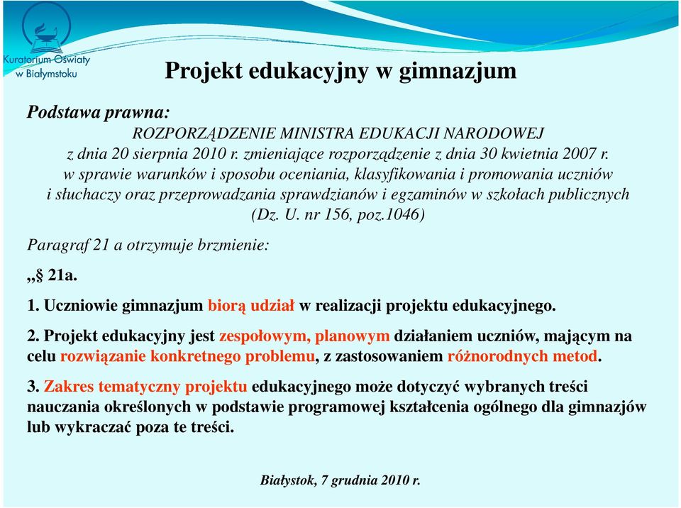 1046) Paragraf 21 a otrzymuje brzmienie: 21a. 1. Uczniowie gimnazjum biorą udział w realizacji projektu edukacyjnego. 2. Projekt edukacyjny jest zespołowym, planowym działaniem uczniów, mającym na celu rozwiązanie konkretnego problemu, z zastosowaniem różnorodnych metod.