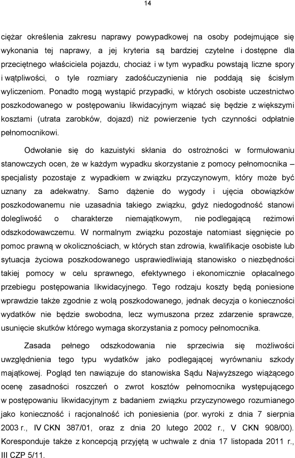 Ponadto mogą wystąpić przypadki, w których osobiste uczestnictwo poszkodowanego w postępowaniu likwidacyjnym wiązać się będzie z większymi kosztami (utrata zarobków, dojazd) niż powierzenie tych