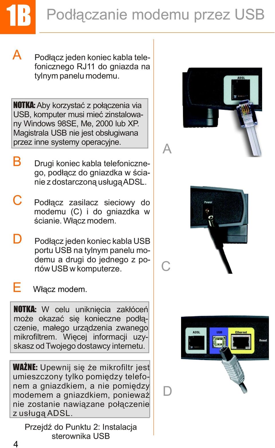 rugi koniec kabla telefonicznego, pod³¹cz do gniazdka w œcianie z dostarczon¹ us³ug¹ SL. Pod³¹cz zasilacz sieciowy do modemu () i do gniazdka w œcianie. W³¹cz modem.