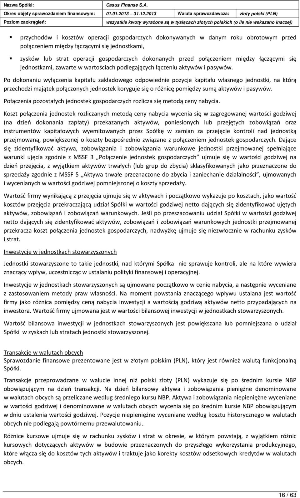 Po dokonaniu wyłączenia kapitału zakładowego odpowiednie pozycje kapitału własnego jednostki, na którą przechodzi majątek połączonych jednostek koryguje się o różnicę pomiędzy sumą aktywów i pasywów.