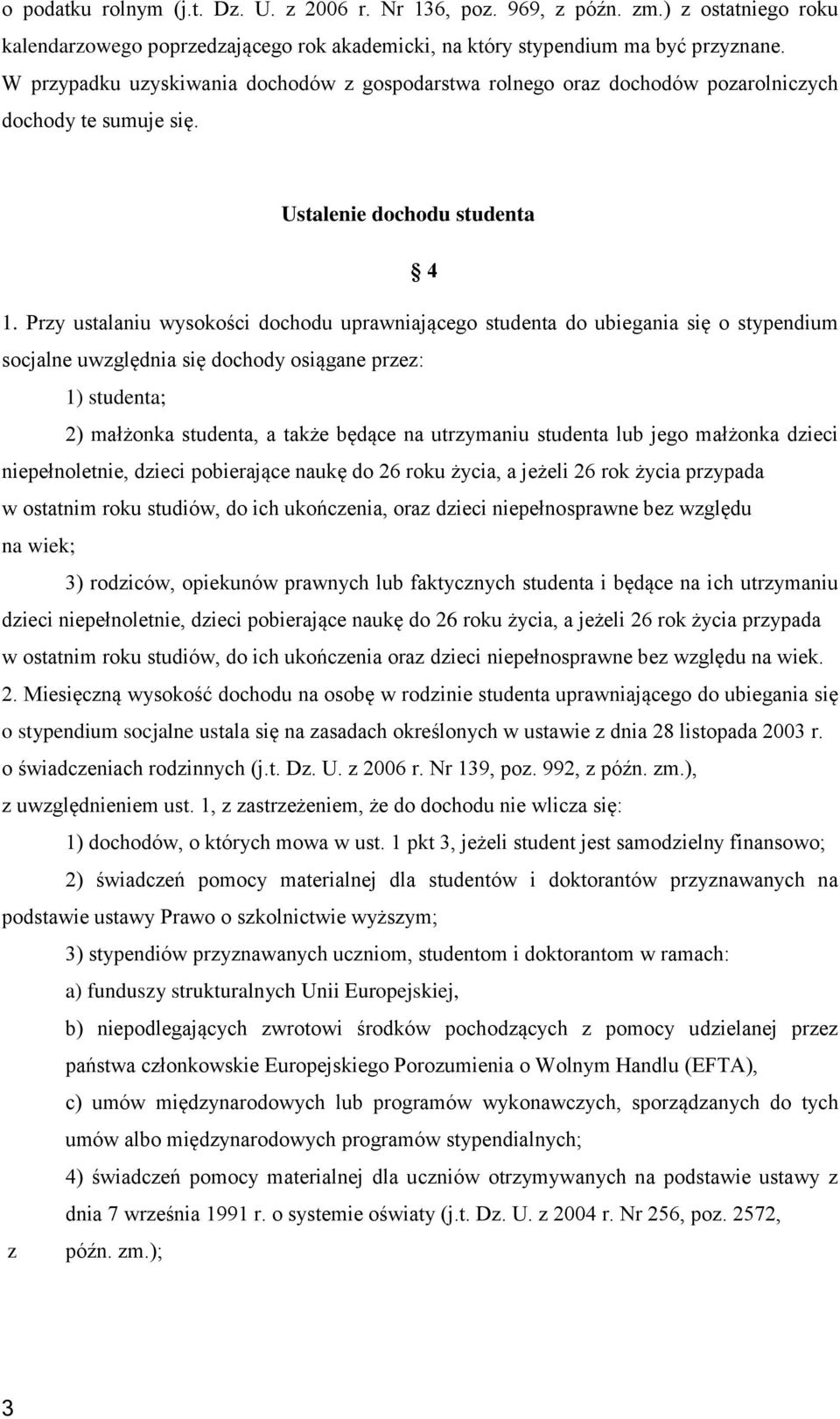 Przy ustalaniu wysokości dochodu uprawniającego studenta do ubiegania się o stypendium socjalne uwzględnia się dochody osiągane przez: 1) studenta; 2) małżonka studenta, a także będące na utrzymaniu