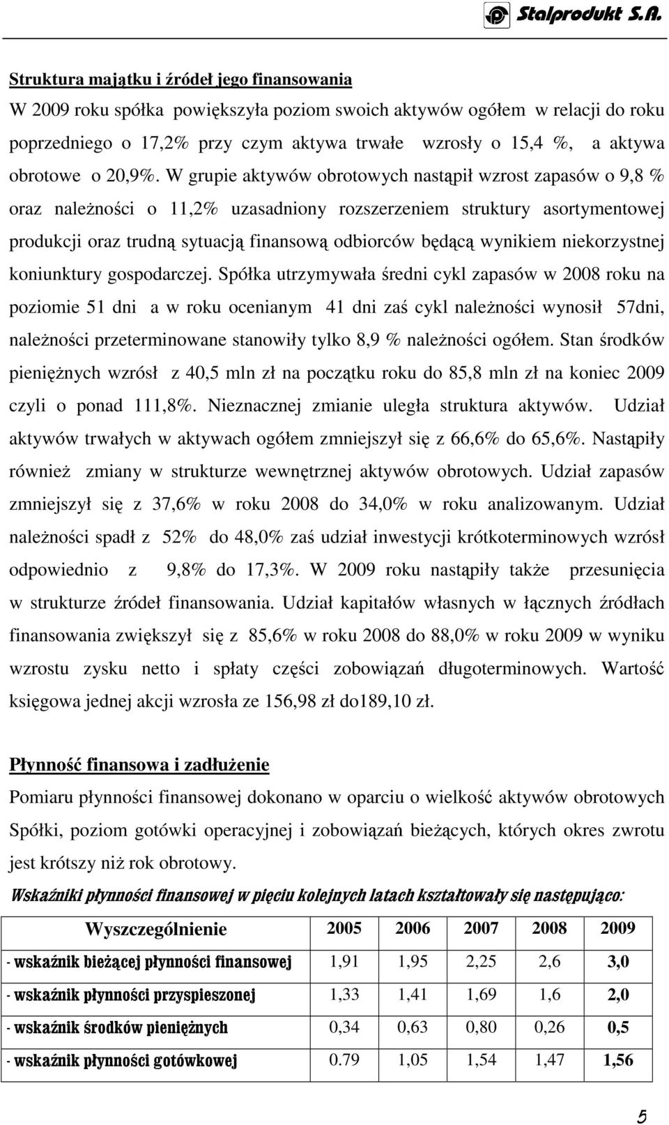 W grupie aktywów obrotowych nastąpił wzrost zapasów o 9,8 % oraz naleŝności o 11,2% uzasadniony rozszerzeniem struktury asortymentowej produkcji oraz trudną sytuacją finansową odbiorców będącą