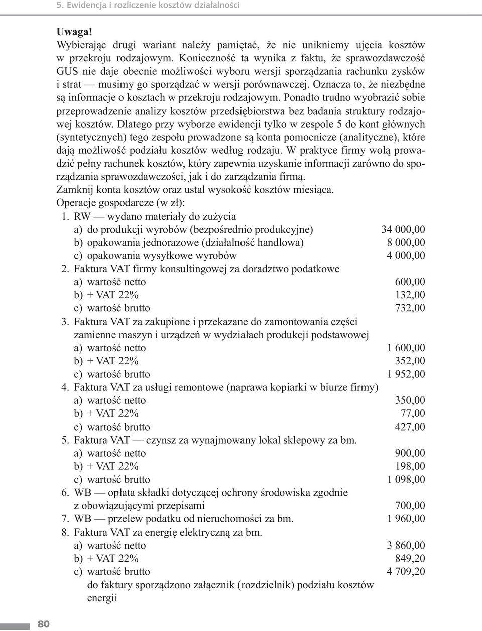 Oznacza to, że niezbędne są informacje o kosztach w przekroju rodzajowym. Ponadto trudno wyobrazić sobie przeprowadzenie analizy kosztów przedsiębiorstwa bez badania struktury rodzajowej kosztów.