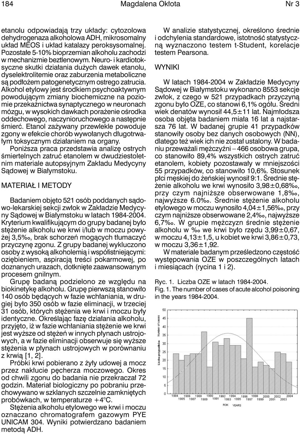 Neuro- i kardiotoksyczne skutki działania dużych dawek etanolu, dyselektrolitemie oraz zaburzenia metaboliczne są podłożem patogenetycznym ostrego zatrucia.