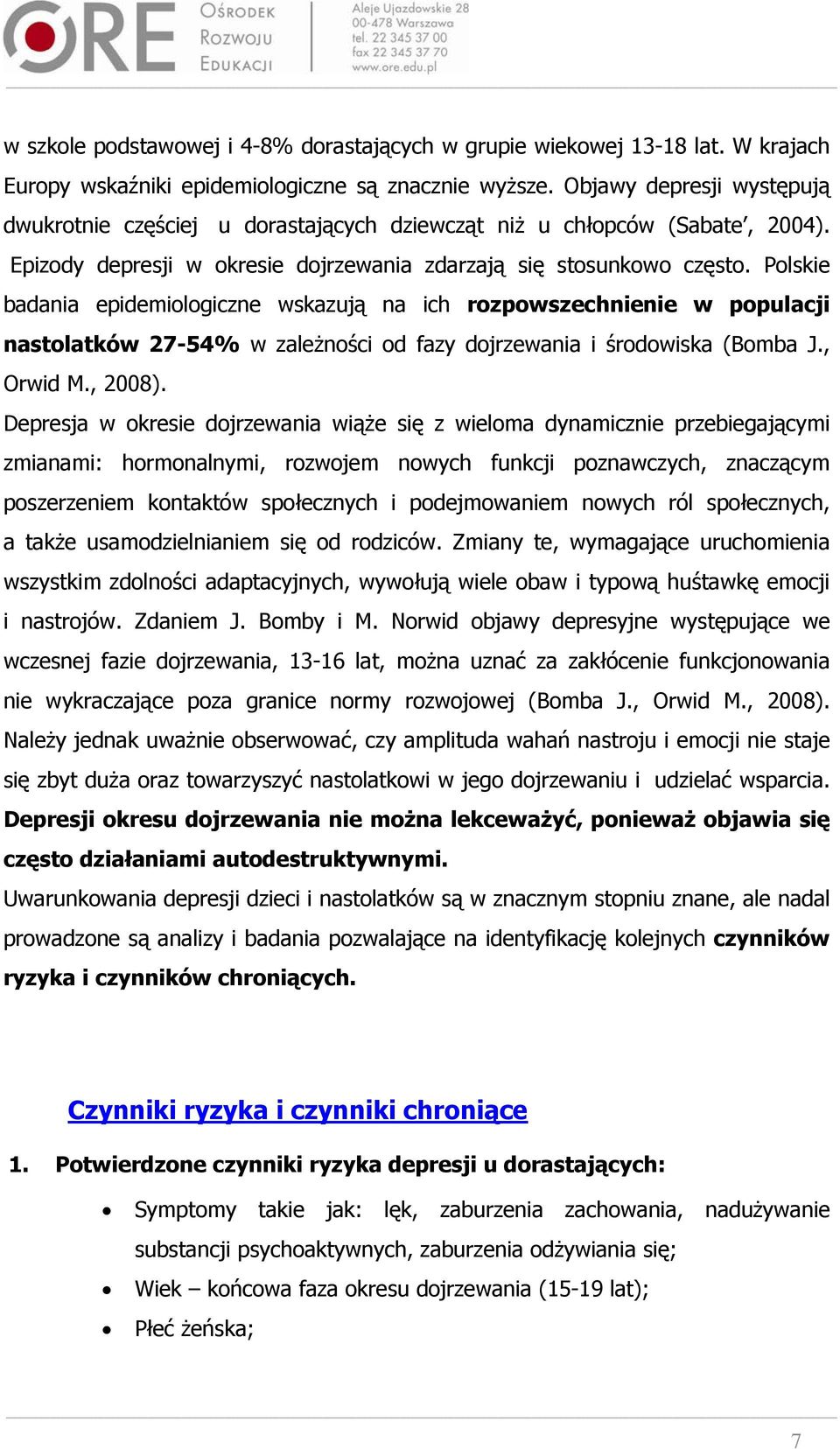 Polskie badania epidemiologiczne wskazują na ich rozpowszechnienie w populacji nastolatków 27-54% w zależności od fazy dojrzewania i środowiska (Bomba J., Orwid M., 2008).
