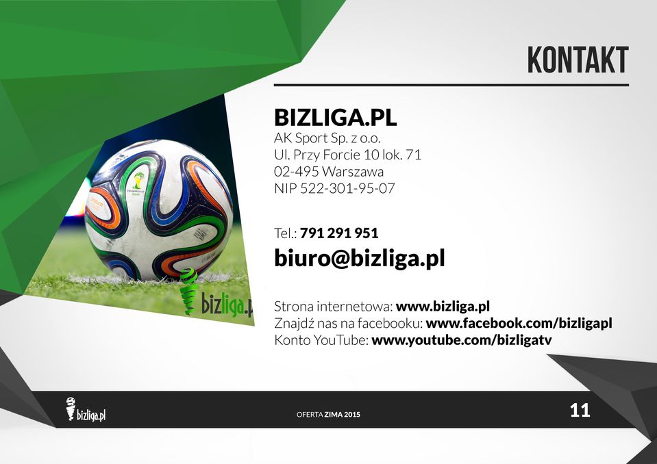 : 791 291 951 biuro@bizliga.pl Strona internetowa: www.bizliga.pl Znajdź nas na facebooku: www.