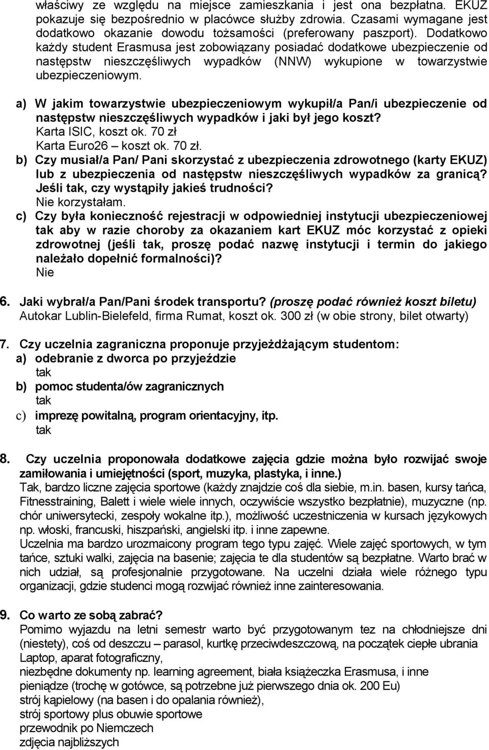 Dodatkowo każdy student Erasmusa jest zobowiązany posiadać dodatkowe ubezpieczenie od następstw nieszczęśliwych wypadków (NNW) wykupione w towarzystwie ubezpieczeniowym.