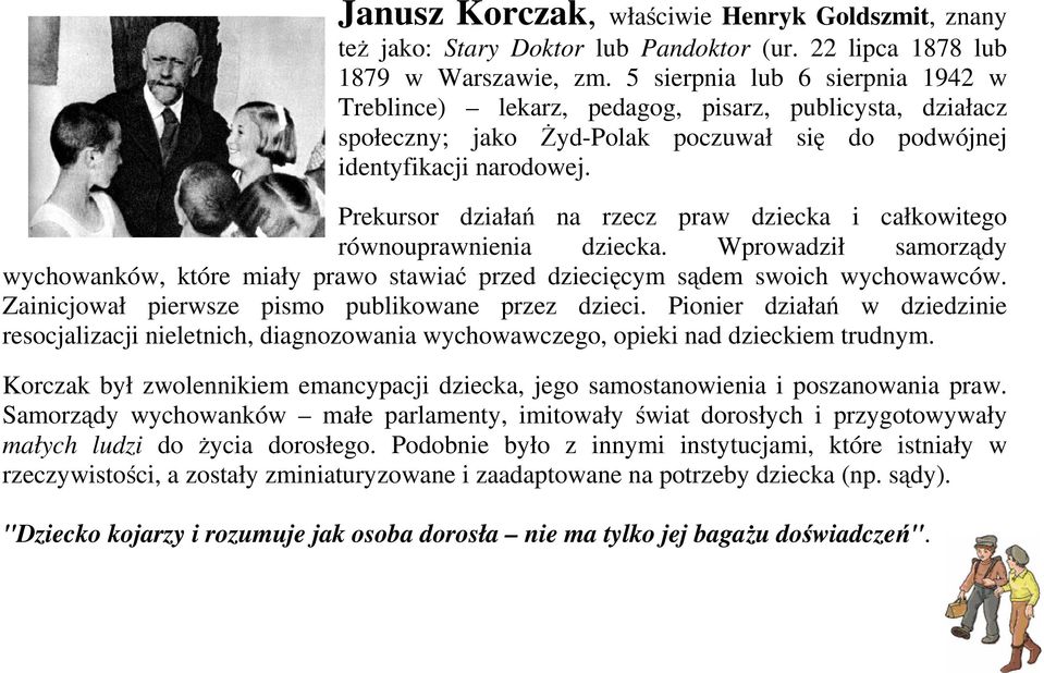 Prekursor działań na rzecz praw dziecka i całkowitego równouprawnienia dziecka. Wprowadził samorządy wychowanków, które miały prawo stawiać przed dziecięcym sądem swoich wychowawców.