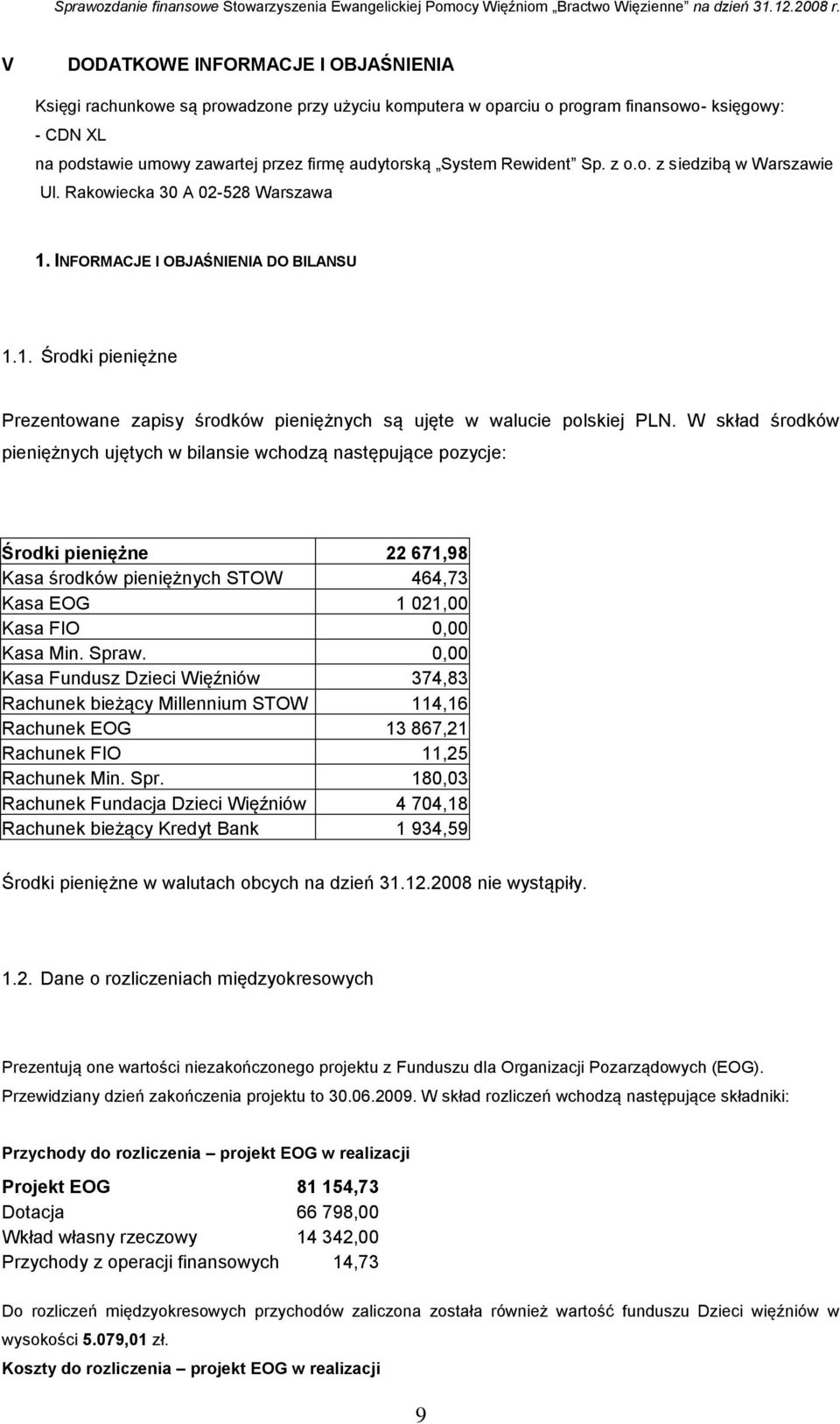 W skład środków pieniężnych ujętych w bilansie wchodzą następujące pozycje: Środki pieniężne 22 671,98 Kasa środków pieniężnych STOW 464,73 Kasa EOG 1 021,00 Kasa FIO 0,00 Kasa Min. Spraw.