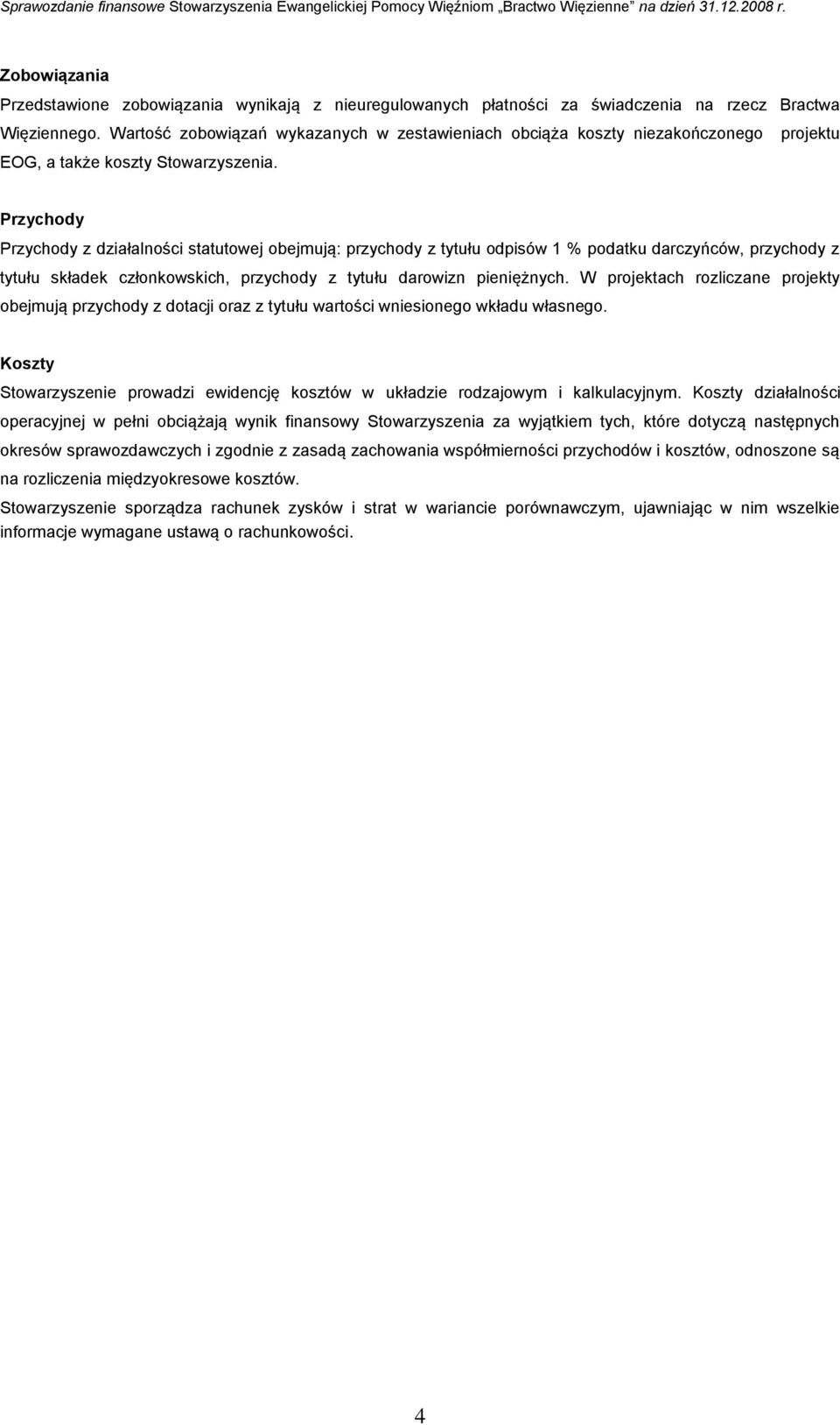 Przychody Przychody z działalności statutowej obejmują: przychody z tytułu odpisów 1 % podatku darczyńców, przychody z tytułu składek członkowskich, przychody z tytułu darowizn pieniężnych.