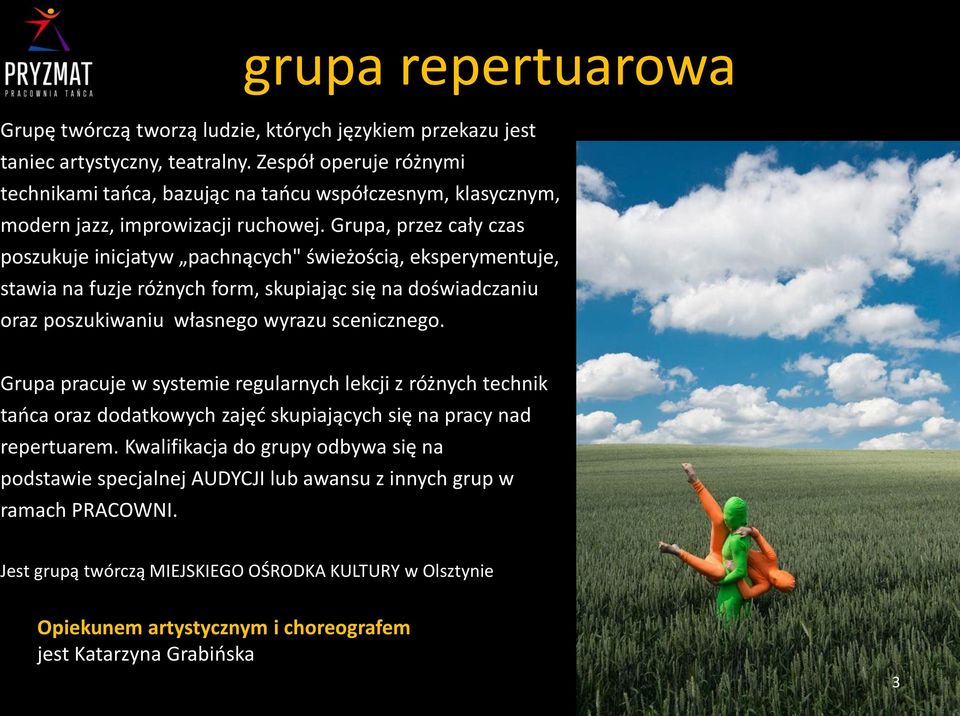 Grupa, przez cały czas poszukuje inicjatyw pachnących" świeżością, eksperymentuje, stawia na fuzje różnych form, skupiając się na doświadczaniu oraz poszukiwaniu własnego wyrazu scenicznego.