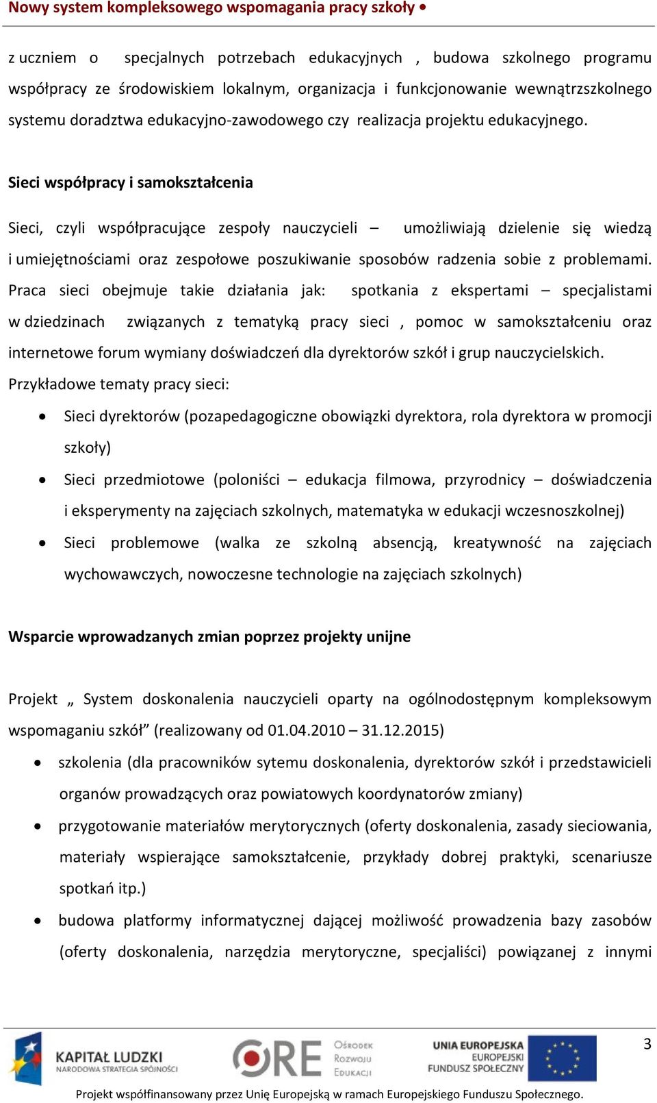 Sieci współpracy i samokształcenia Sieci, czyli współpracujące zespoły nauczycieli umożliwiają dzielenie się wiedzą i umiejętnościami oraz zespołowe poszukiwanie sposobów radzenia sobie z problemami.