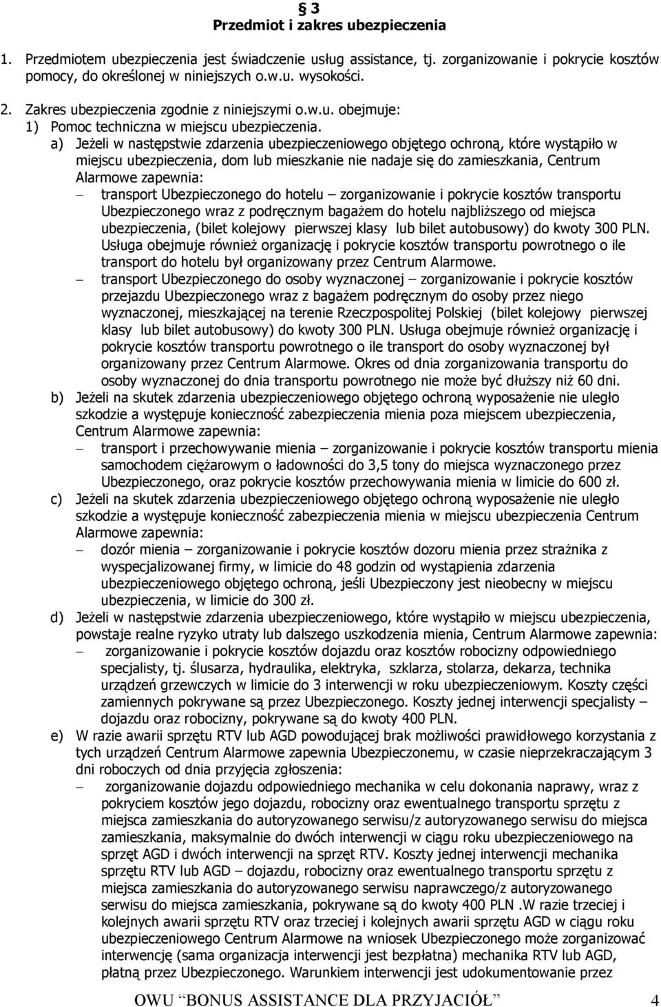 a) JeŜeli w następstwie zdarzenia ubezpieczeniowego objętego ochroną, które wystąpiło w miejscu ubezpieczenia, dom lub mieszkanie nie nadaje się do zamieszkania, Centrum Alarmowe zapewnia: transport