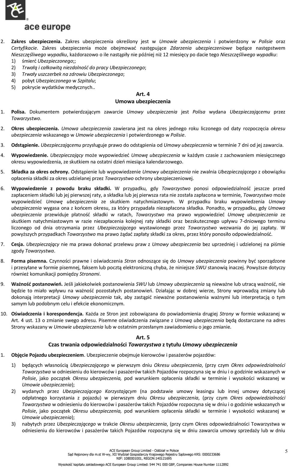 Nieszczęśliwego wypadku: 1) śmierć Ubezpieczonego;; 2) Trwałą i całkowitą niezdolność do pracy Ubezpieczonego; 3) Trwały uszczerbek na zdrowiu Ubezpieczonego; 4) pobyt Ubezpieczonego w Szpitalu; 5)