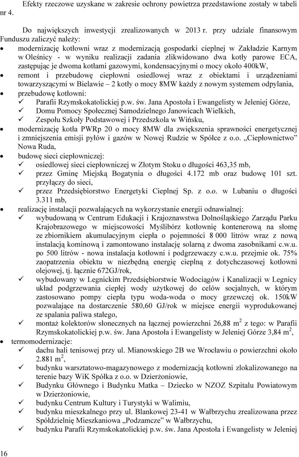 parowe ECA, zastępując je dwoma kotłami gazowymi, kondensacyjnymi o mocy około 400kW, remont i przebudowę ciepłowni osiedlowej wraz z obiektami i urządzeniami towarzyszącymi w Bielawie 2 kotły o mocy