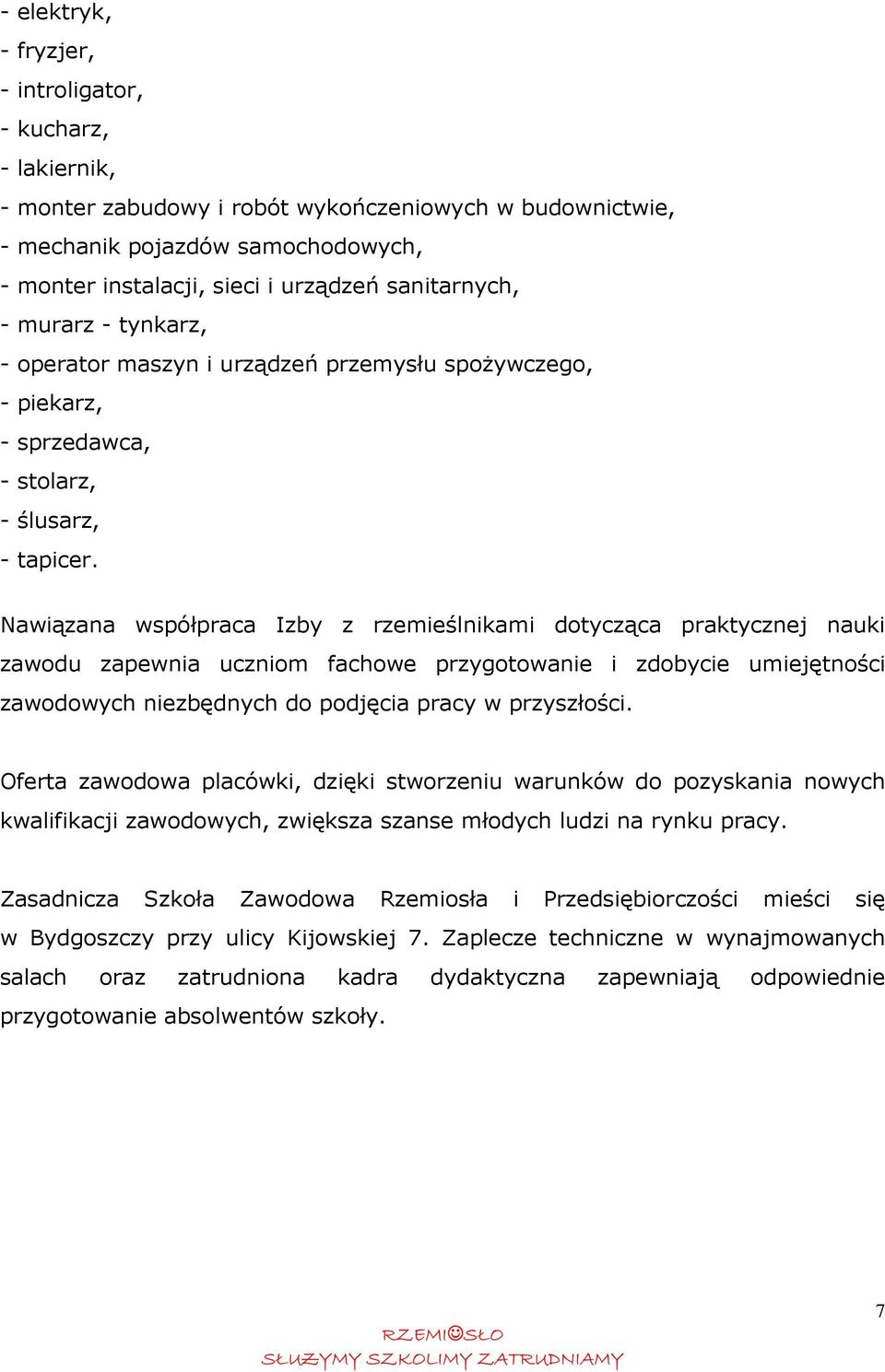 Nawiązana współpraca Izby z rzemieślnikami dotycząca praktycznej nauki zawodu zapewnia uczniom fachowe przygotowanie i zdobycie umiejętności zawodowych niezbędnych do podjęcia pracy w przyszłości.