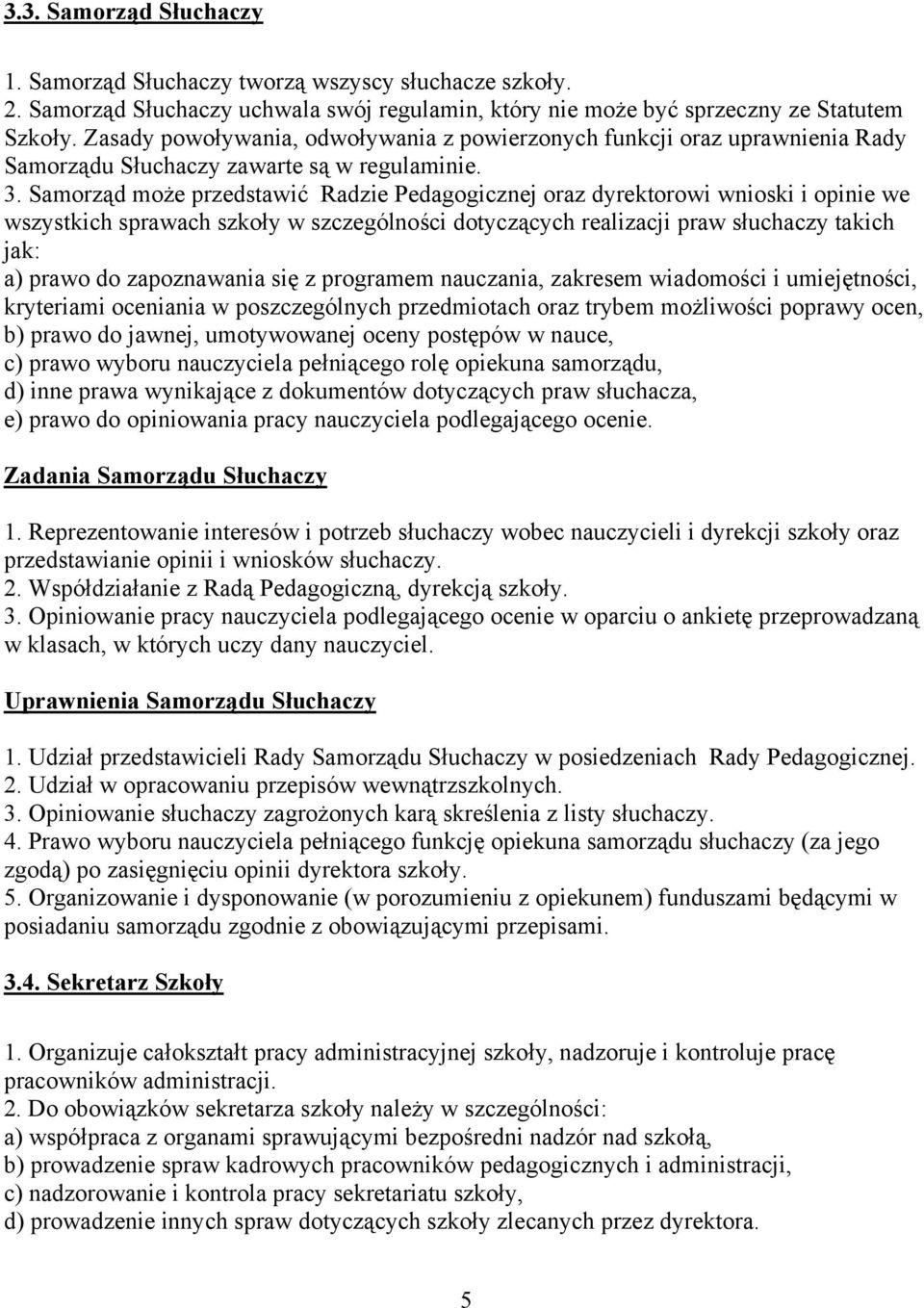 Samorząd może przedstawić Radzie Pedagogicznej oraz dyrektorowi wnioski i opinie we wszystkich sprawach szkoły w szczególności dotyczących realizacji praw słuchaczy takich jak: a) prawo do