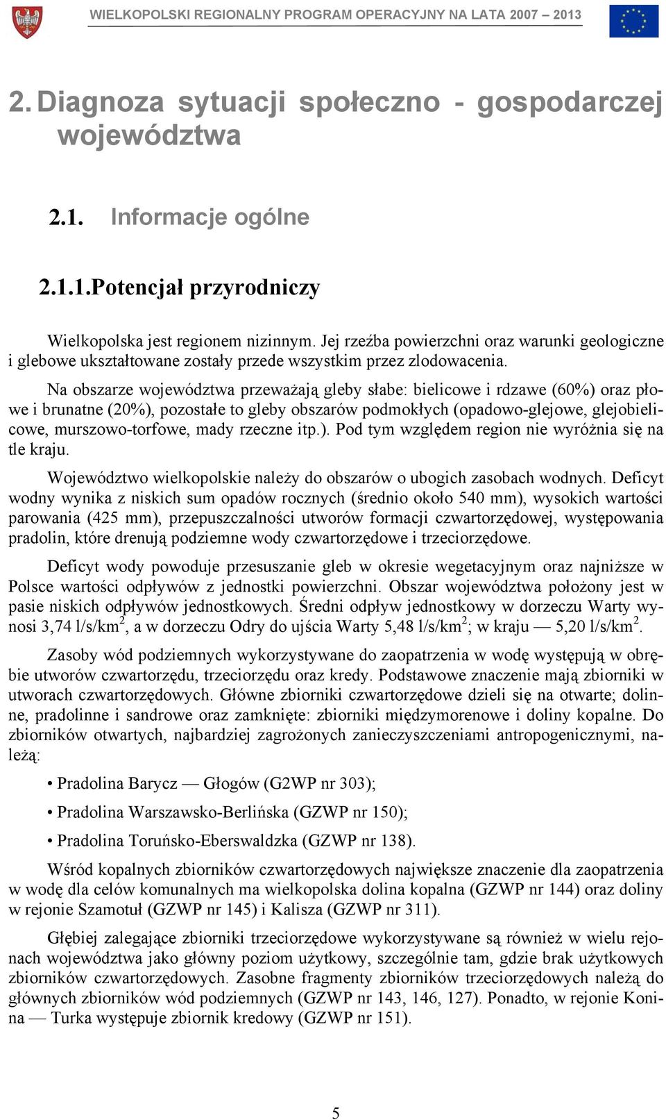 Na obszarze województwa przeważają gleby słabe: bielicowe i rdzawe (60%) oraz płowe i brunatne (20%), pozostałe to gleby obszarów podmokłych (opadowo-glejowe, glejobielicowe, murszowo-torfowe, mady