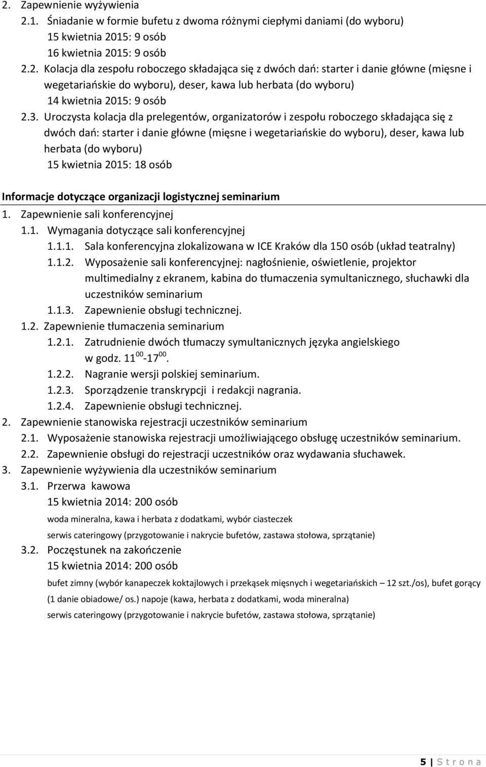 kwietnia 2015: 18 osób Informacje dotyczące organizacji logistycznej seminarium 1. Zapewnienie sali konferencyjnej 1.1. Wymagania dotyczące sali konferencyjnej 1.1.1. Sala konferencyjna zlokalizowana w ICE Kraków dla 150 osób (układ teatralny) 1.