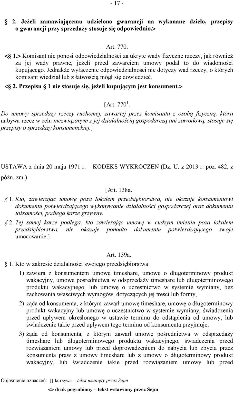 Jednakże wyłączenie odpowiedzialności nie dotyczy wad rzeczy, o których komisant wiedział lub z łatwością mógł się dowiedzieć. < 2. Przepisu 1 nie stosuje się, jeżeli kupującym jest konsument.> [Art.