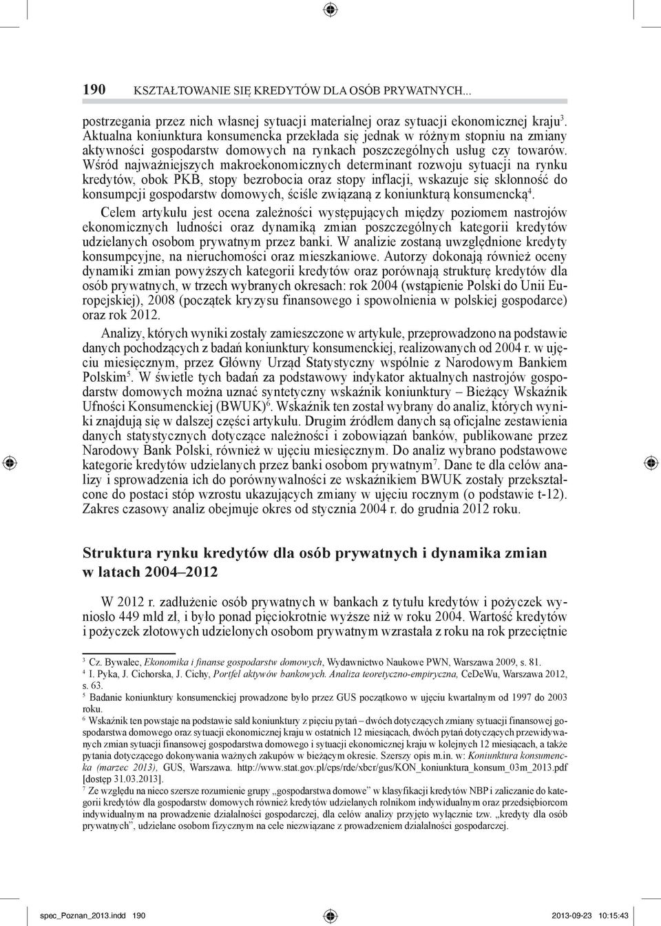 Wśród najważniejszych makroekonomicznych determinant rozwoju sytuacji na rynku kredytów, obok PKB, stopy bezrobocia oraz stopy inflacji, wskazuje się skłonność do konsumpcji gospodarstw domowych,