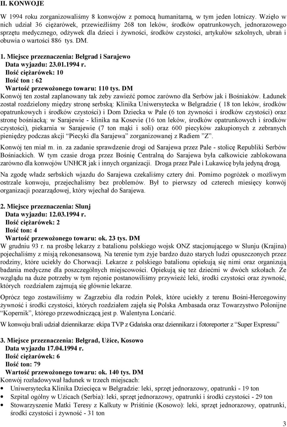 i obuwia o wartości 886 tys. DM. 1. Miejsce przeznaczenia: Belgrad i Sarajewo Data wyjazdu: 23.01.1994 r. Ilość ciężarówek: 10 Ilość ton : 62 Wartość przewożonego towaru: 110 tys.