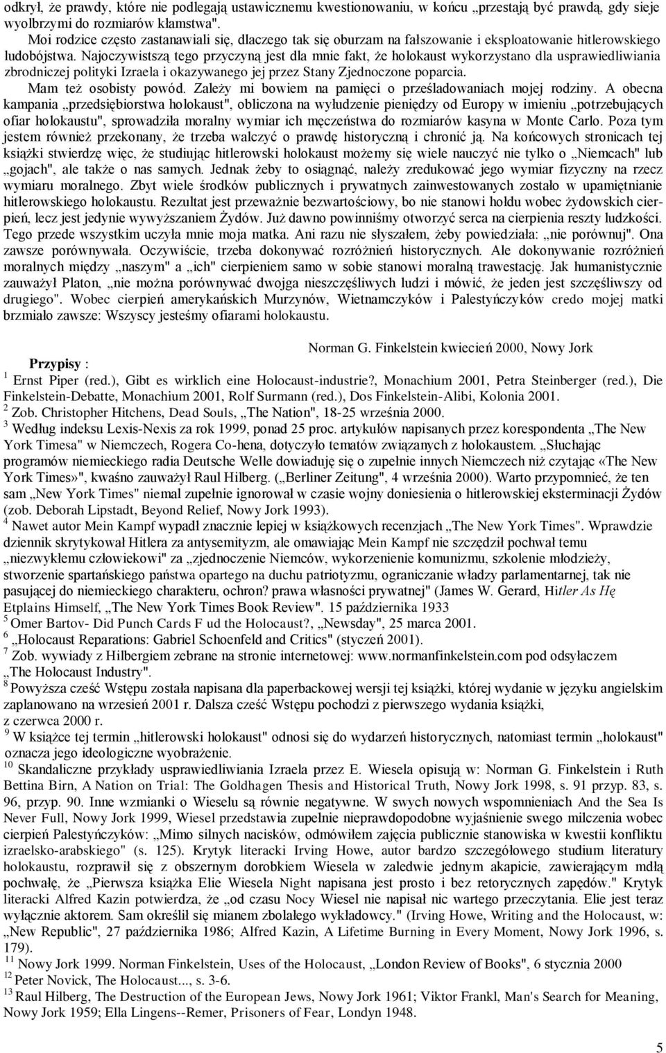 Najoczywistszą tego przyczyną jest dla mnie fakt, że holokaust wykorzystano dla usprawiedliwiania zbrodniczej polityki Izraela i okazywanego jej przez Stany Zjednoczone poparcia.