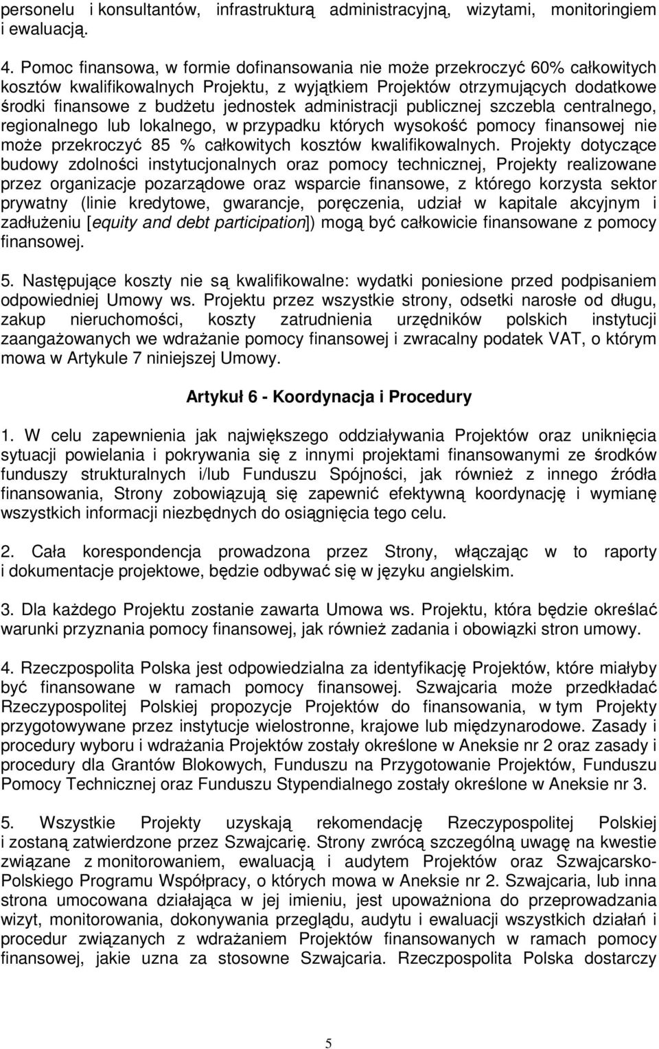 administracji publicznej szczebla centralnego, regionalnego lub lokalnego, w przypadku których wysokość pomocy finansowej nie moŝe przekroczyć 85 % całkowitych kosztów kwalifikowalnych.