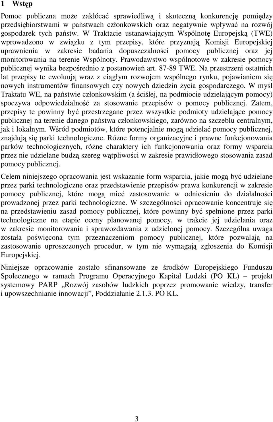 jej monitorowania na terenie Wspólnoty. Prawodawstwo wspólnotowe w zakresie pomocy publicznej wynika bezpośrednio z postanowień art. 87-89 TWE.