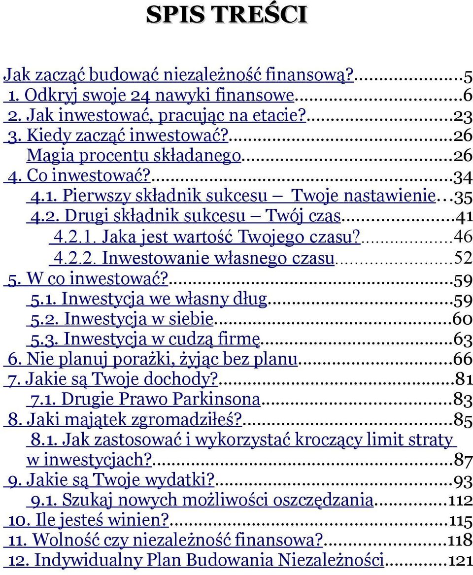 ..52 5. W co inwestować?...59 5.1. Inwestycja we własny dług...59 5.2. Inwestycja w siebie...60 5.3. Inwestycja w cudzą firmę...63 6. Nie planuj porażki, żyjąc bez planu...66 7.