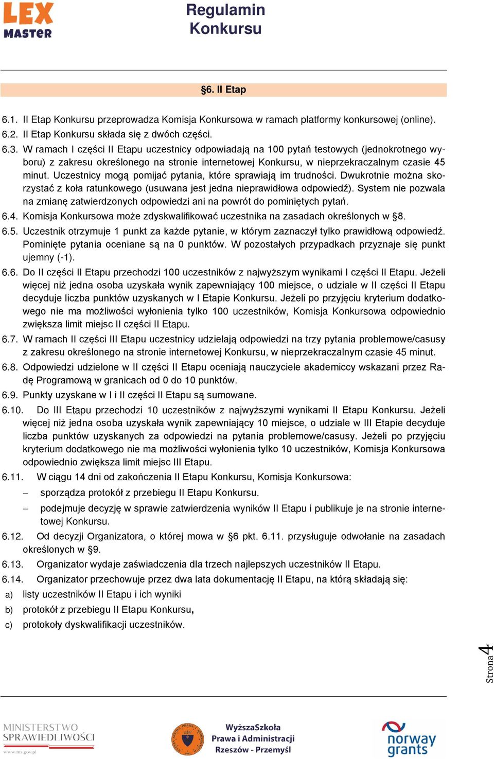 Uczestnicy mogą pomijać pytania, które sprawiają im trudności. Dwukrotnie można skorzystać z koła ratunkowego (usuwana jest jedna nieprawidłowa odpowiedź).