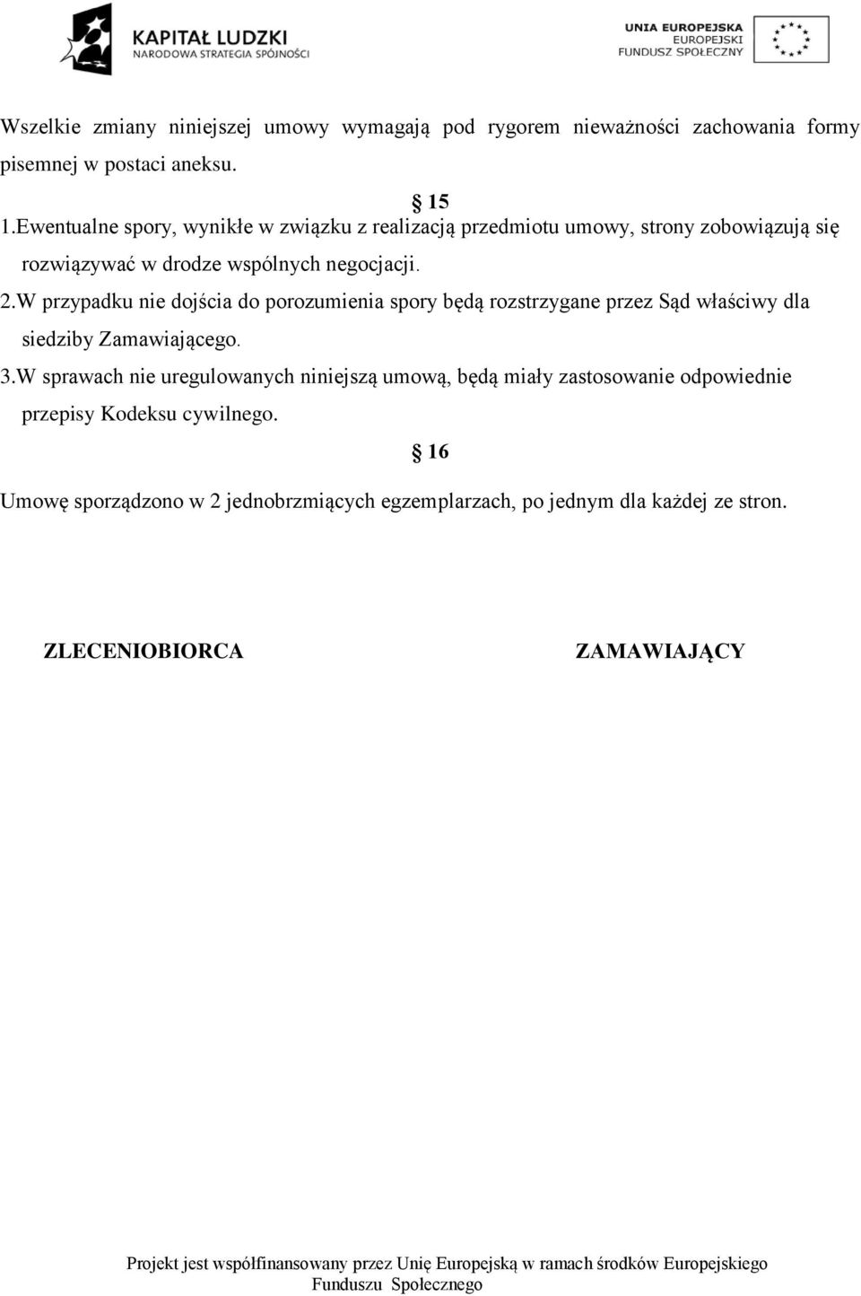 W przypadku nie dojścia do porozumienia spory będą rozstrzygane przez Sąd właściwy dla siedziby Zamawiającego. 3.