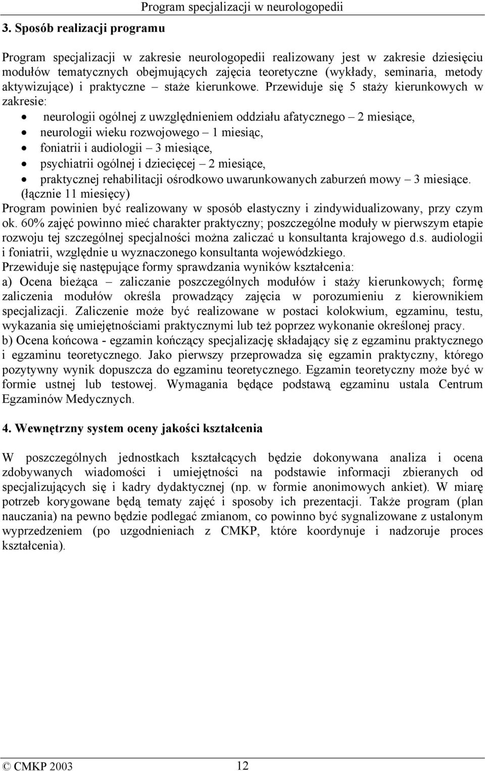 Przewiduje się 5 staży kierunkowych w zakresie: neurologii ogólnej z uwzględnieniem oddziału afatycznego 2 miesiące, neurologii wieku rozwojowego 1 miesiąc, foniatrii i audiologii 3 miesiące,