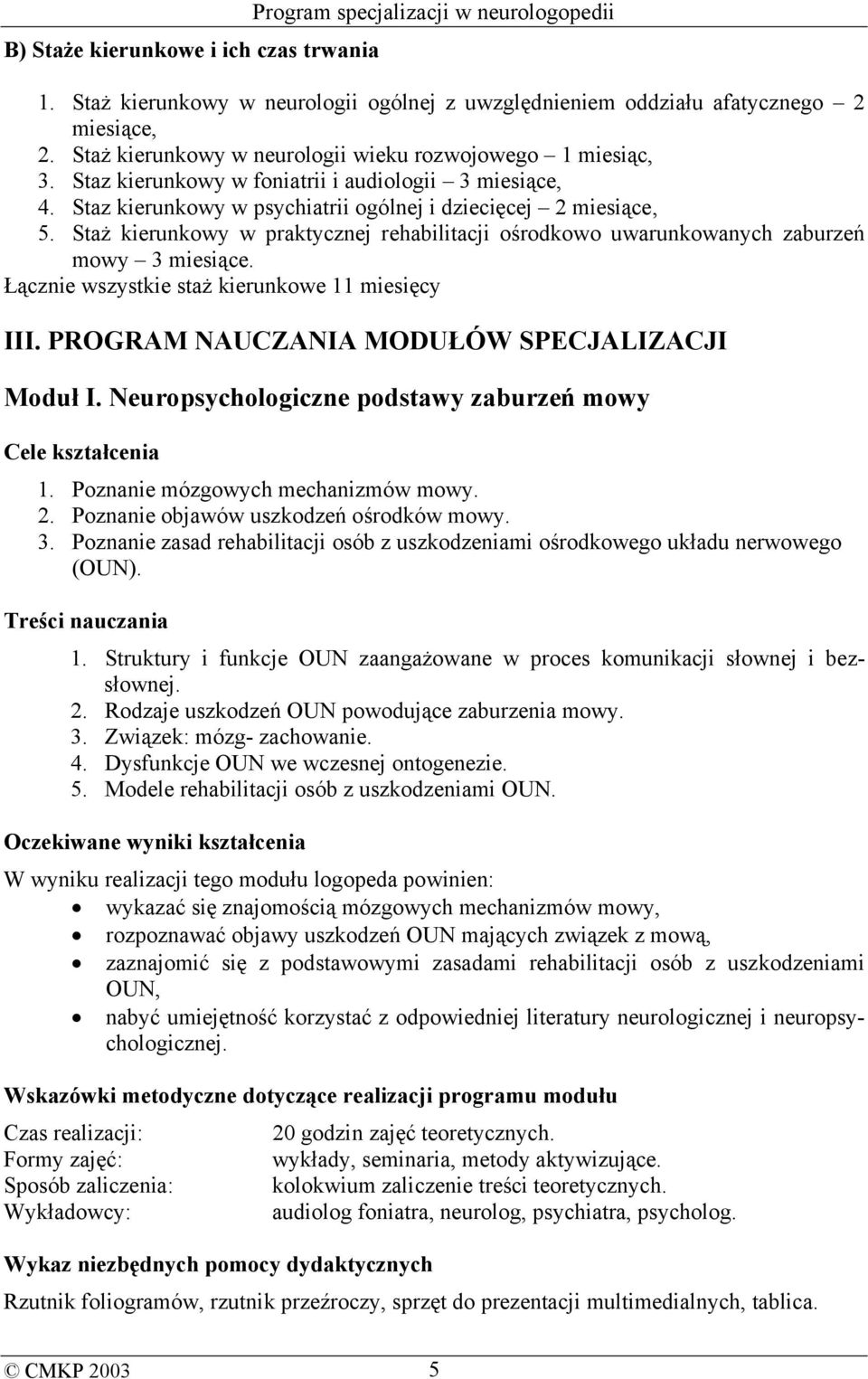 Staż kierunkowy w praktycznej rehabilitacji ośrodkowo uwarunkowanych zaburzeń mowy 3 miesiące. Łącznie wszystkie staż kierunkowe 11 miesięcy III. PROGRAM NAUCZANIA MODUŁÓW SPECJALIZACJI Moduł I.