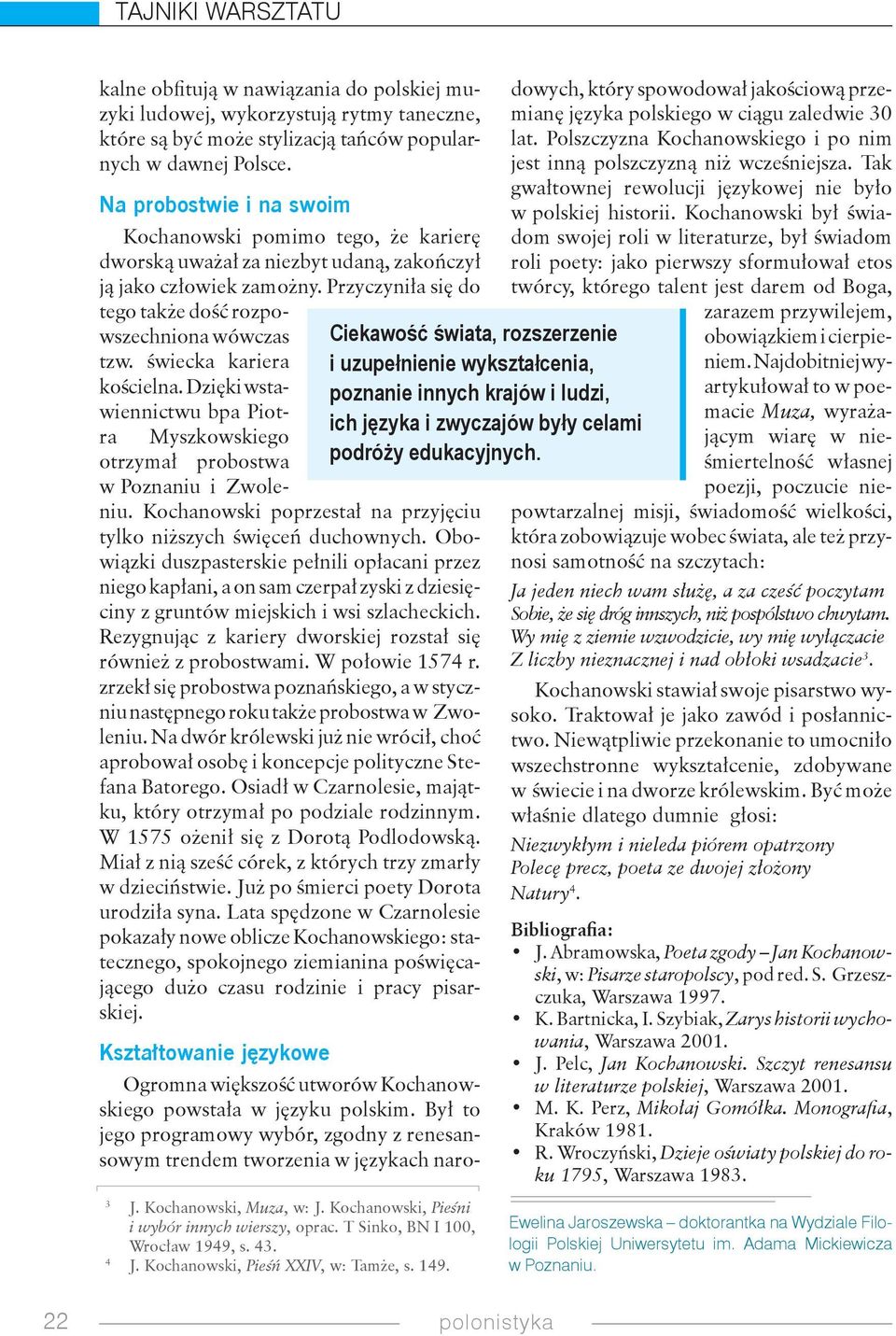 świecka kariera kościelna. Dzięki wstawiennictwu bpa Piotra Myszkowskiego otrzymał probostwa w Poznaniu i Zwoleniu. Kochanowski poprzestał na przyjęciu tylko niższych święceń duchownych.