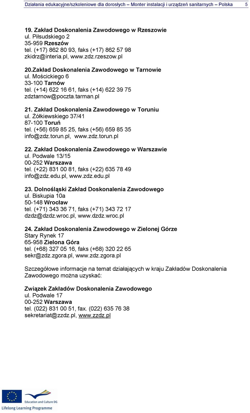 (+14) 622 16 61, faks (+14) 622 39 75 zdztarnow@poczta.tarman.pl 21. Zakład Doskonalenia Zawodowego w Toruniu ul. Żółkiewskiego 37/41 87-100 Toruń tel. (+56) 659 85 25, faks (+56) 659 85 35 info@zdz.