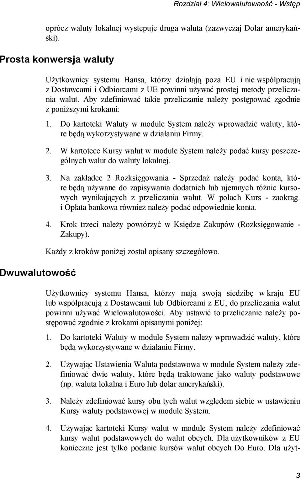 Aby zdefiniować takie przeliczanie należy postępować zgodnie z poniższymi krokami: 1. Do kartoteki Waluty w module System należy wprowadzić waluty, które będą wykorzystywane w działaniu Firmy. 2.