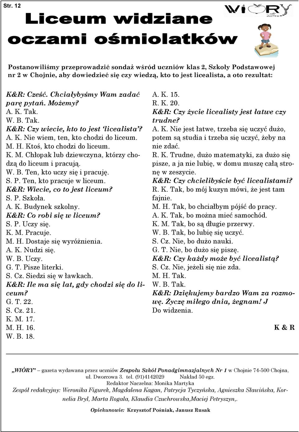 W. B. Ten, kto uczy się i pracuję. S. P. Ten, kto pracuje w liceum. K&R: Wiecie, co to jest liceum? S. P. Szkoła. A. K. Budynek szkolny. K&R: Co robi się w liceum? S. P. Uczy się. K. M. Pracuje. M. H.