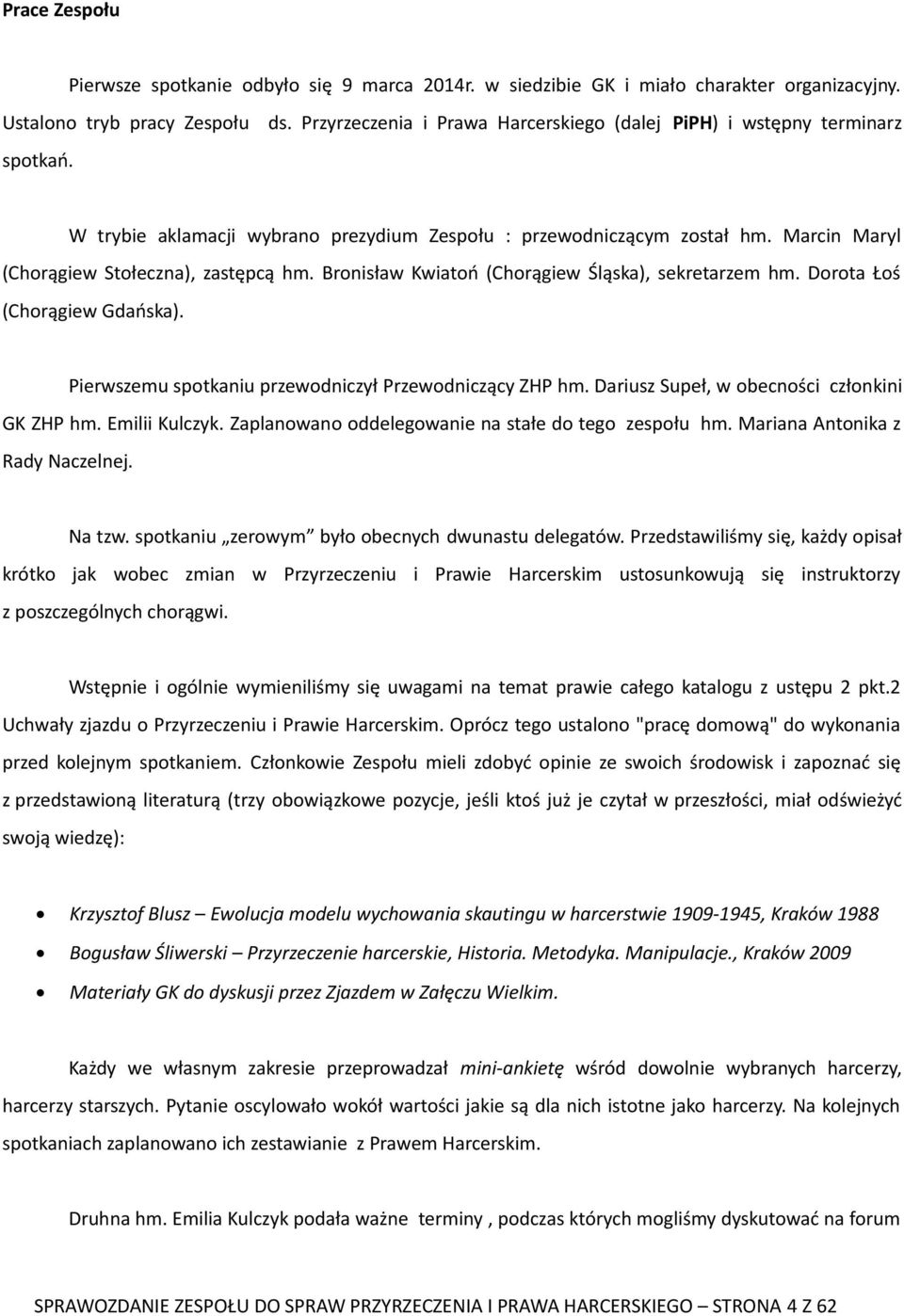 Bronisław Kwiatoń (Chorągiew Śląska), sekretarzem hm. Dorota Łoś (Chorągiew Gdańska). Pierwszemu spotkaniu przewodniczył Przewodniczący ZHP hm. Dariusz Supeł, w obecności członkini GK ZHP hm.