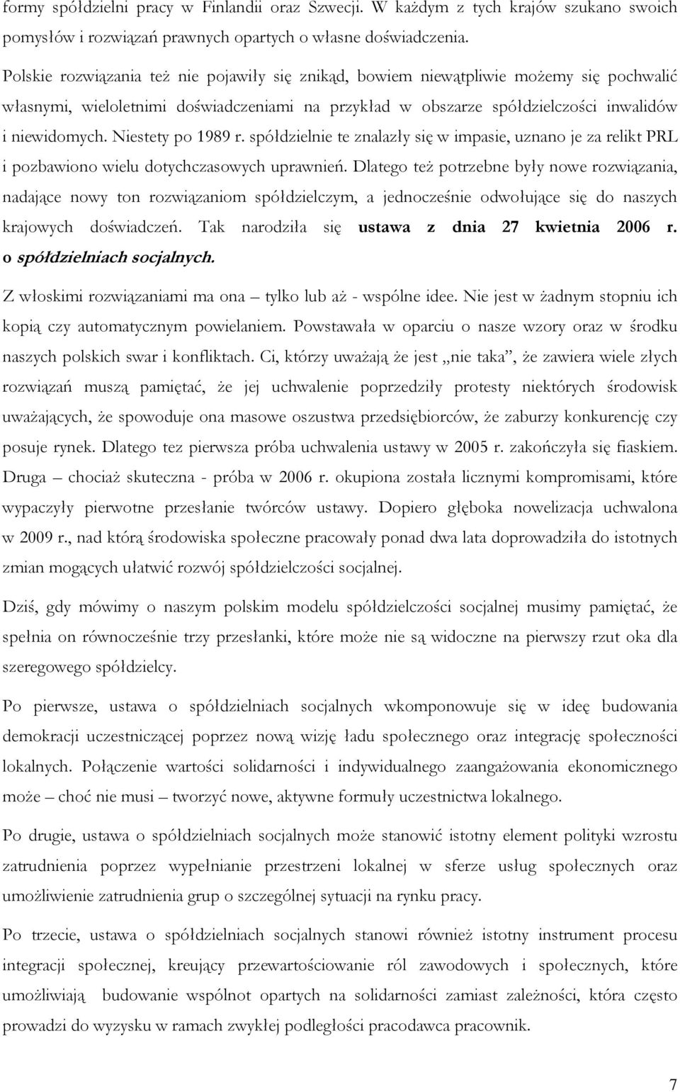 Niestety po 1989 r. spółdzielnie te znalazły się w impasie, uznano je za relikt PRL i pozbawiono wielu dotychczasowych uprawnień.