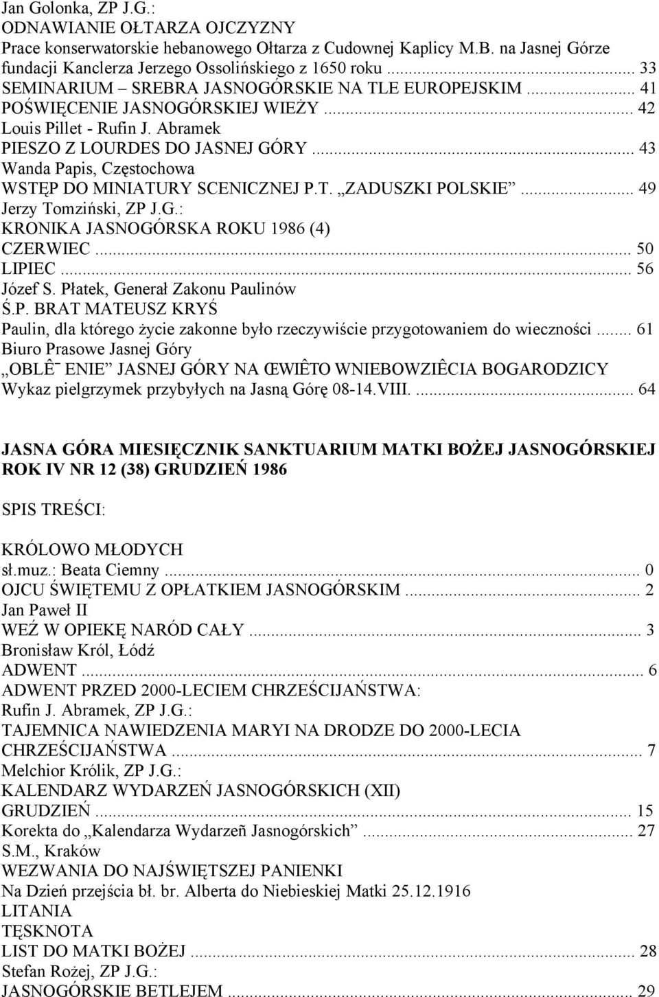.. 43 Wanda Papis, Częstochowa WSTĘP DO MINIATURY SCENICZNEJ P.T. ZADUSZKI POLSKIE... 49 KRONIKA JASNOGÓRSKA ROKU 1986 (4) CZERWIEC... 50 LIPIEC... 56 Józef S. Płatek, Generał Zakonu Paulinów Ś.P. BRAT MATEUSZ KRYŚ Paulin, dla którego życie zakonne było rzeczywiście przygotowaniem do wieczności.