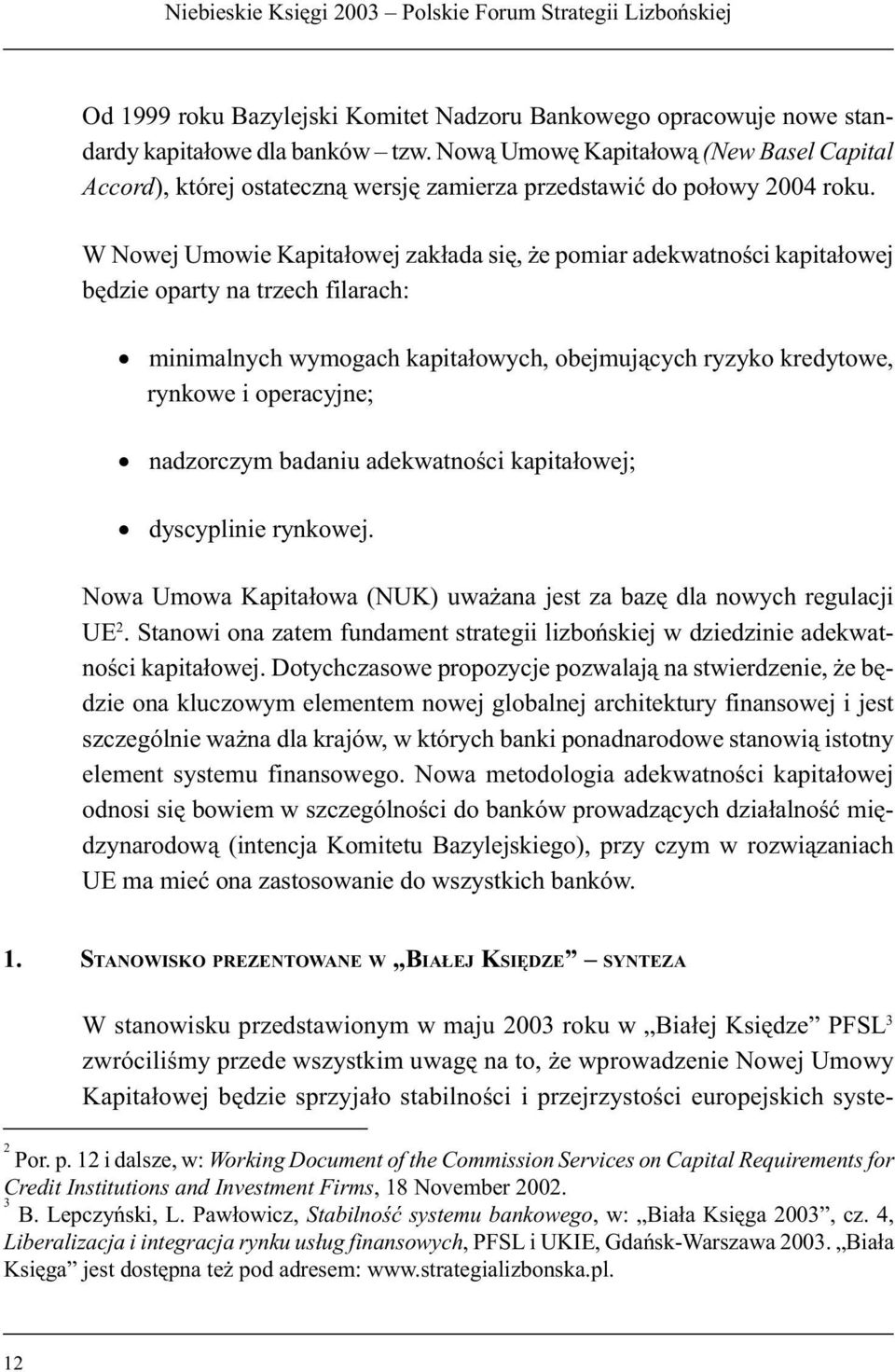 W Nowej Umowie Kapitałowej zakłada się, że pomiar adekwatności kapitałowej będzie oparty na trzech filarach: minimalnych wymogach kapitałowych, obejmujących ryzyko kredytowe, rynkowe i operacyjne;