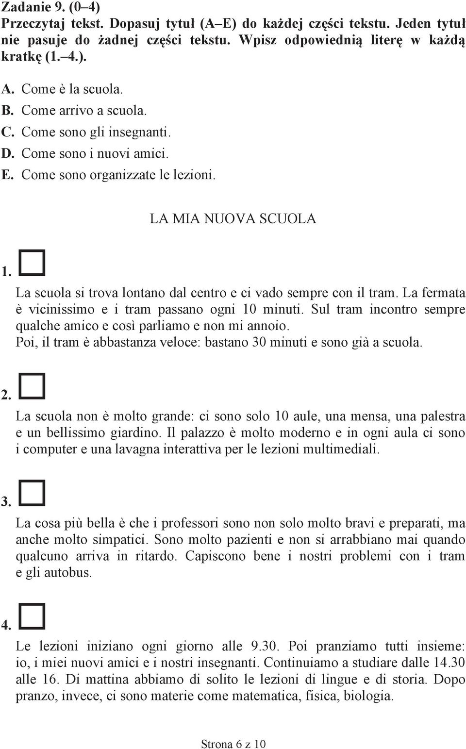 La scuola si trova lontano dal centro e ci vado sempre con il tram. La fermata è vicinissimo e i tram passano ogni 10 minuti. Sul tram incontro sempre qualche amico e così parliamo e non mi annoio.