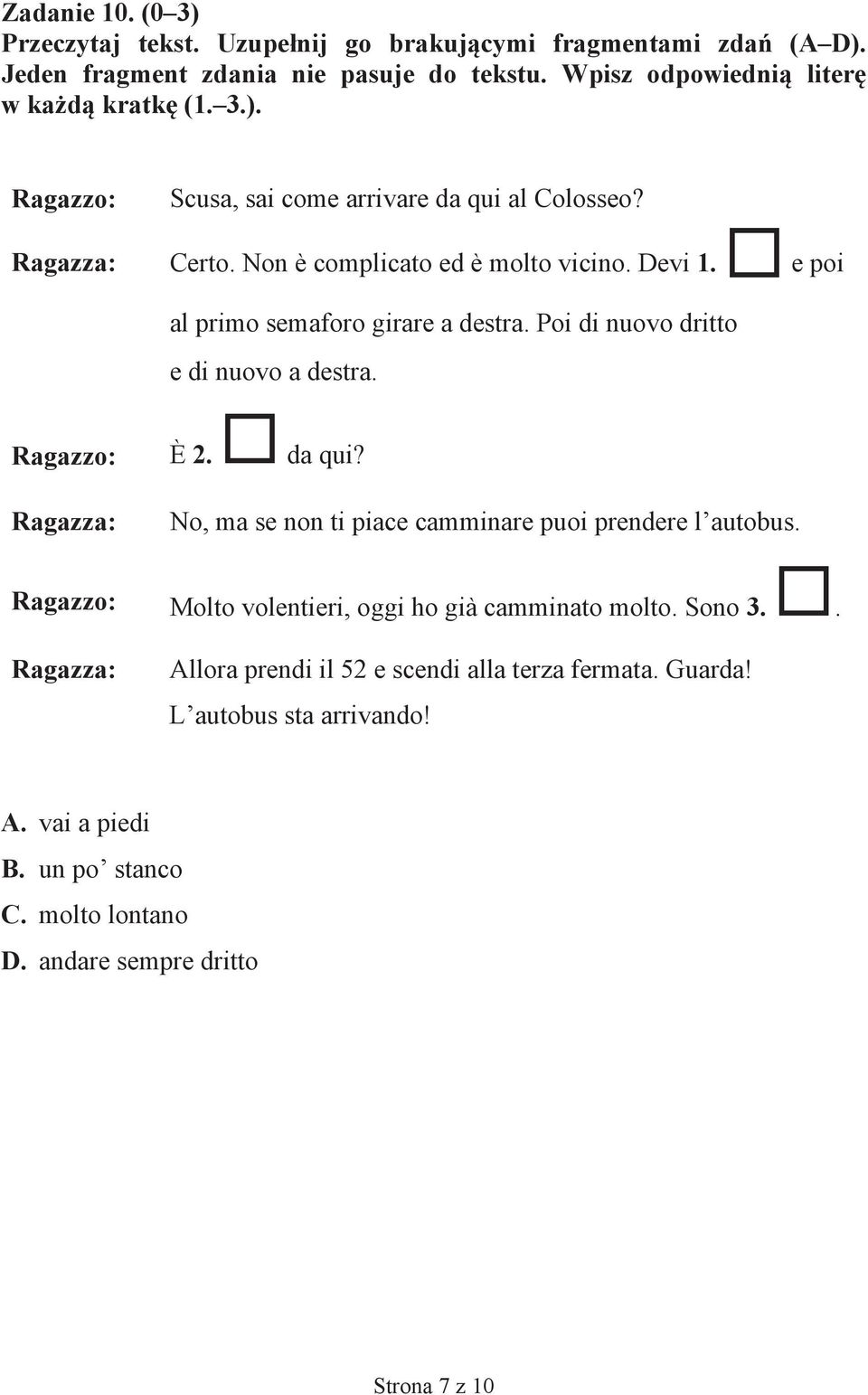 No, ma se non ti piace camminare puoi prendere l autobus. Ragazzo: Molto volentieri, oggi ho già camminato molto. Sono 3.