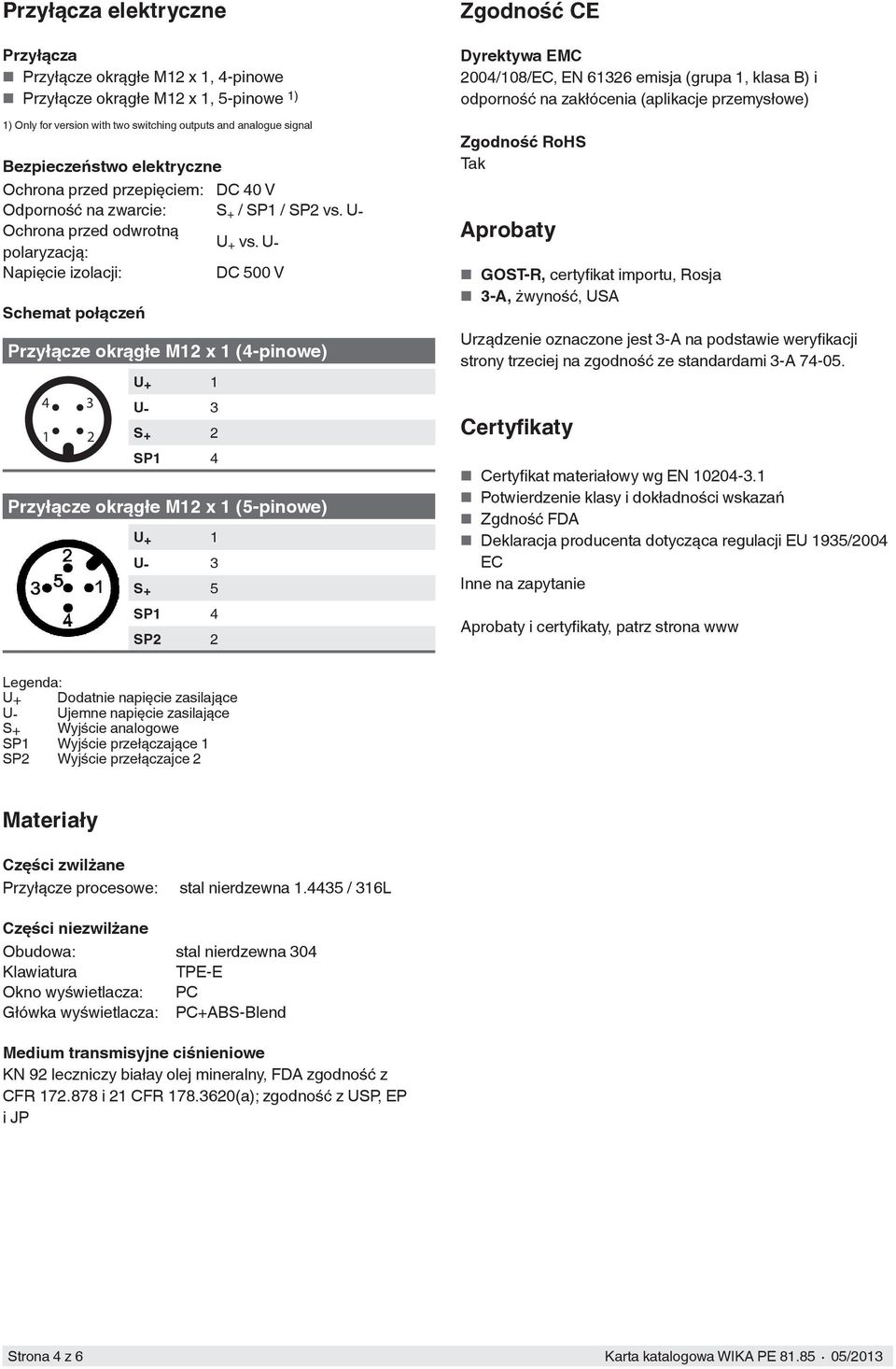U- Napięcie izolacji: DC 500 V Schemat połączeń Przyłącze okrągłe M12 x 1 (4-pinowe) 4 3 1 2 U + 1 U- 3 S + 2 SP1 4 Przyłącze okrągłe M12 x 1 (5-pinowe) U + 1 U- 3 S + 5 SP1 4 SP2 2 Zgodność CE