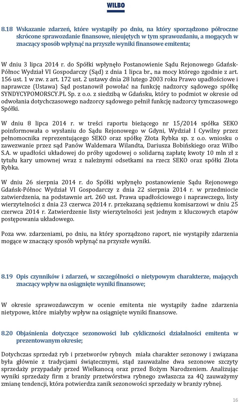 1 w zw. z art. 172 ust. 2 ustawy dnia 28 lutego 2003 roku Prawo upadłościowe i naprawcze (Ustawa) Sąd postanowił powołać na funkcję nadzorcy sądowego spółkę SYNDYCYPOMORSCY.PL Sp. z o.o. z siedzibą w Gdańsku, który to podmiot w okresie od odwołania dotychczasowego nadzorcy sądowego pełnił funkcję nadzorcy tymczasowego Spółki.