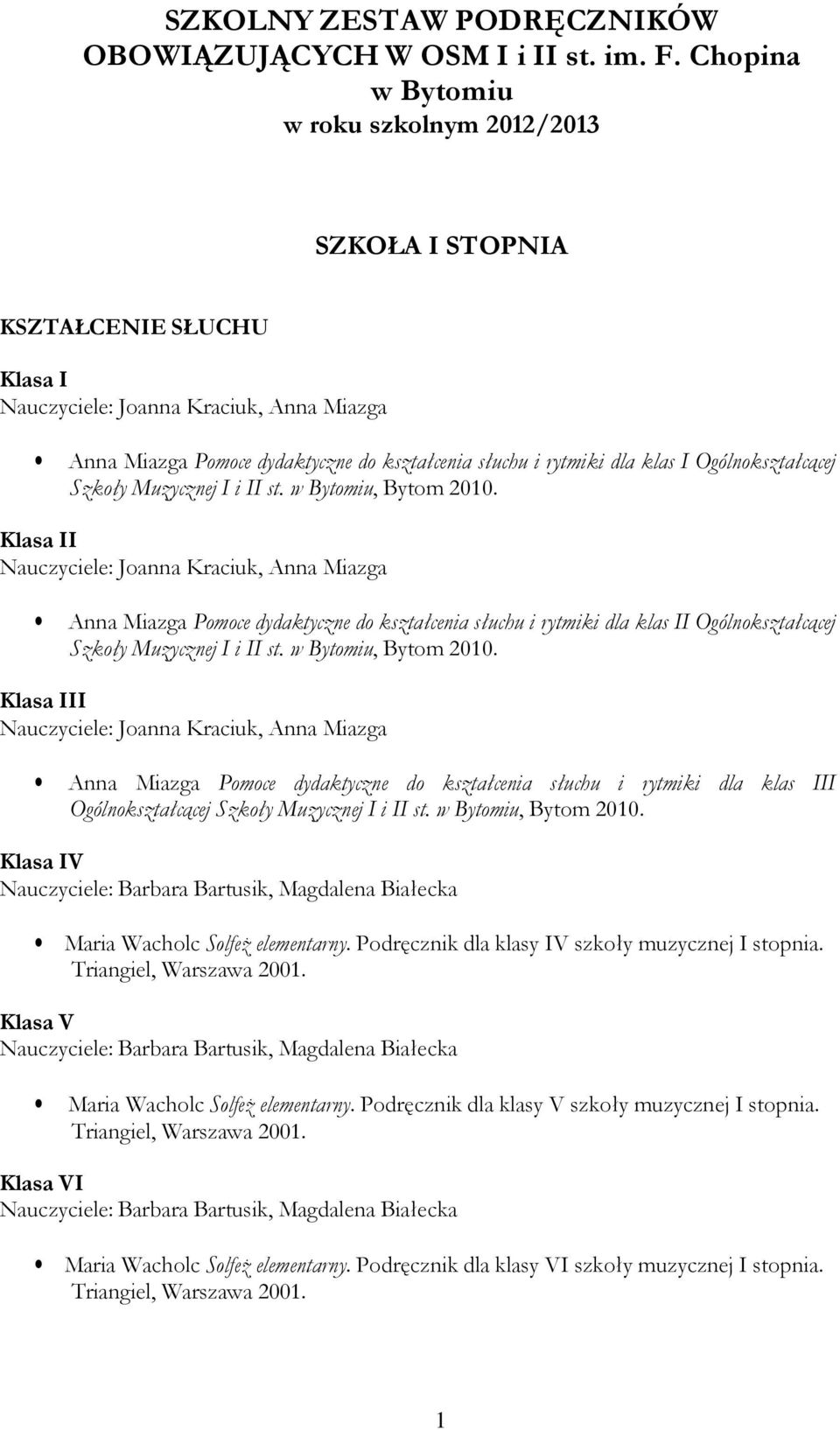 i II st. w Bytomiu, Bytom 2010. Klasa II Anna Miazga Pomoce dydaktyczne do kształcenia słuchu i rytmiki dla klas II Ogólnokształcącej Szkoły Muzycznej I i II st. w Bytomiu, Bytom 2010. Klasa III Anna Miazga Pomoce dydaktyczne do kształcenia słuchu i rytmiki dla klas III Ogólnokształcącej Szkoły Muzycznej I i II st.