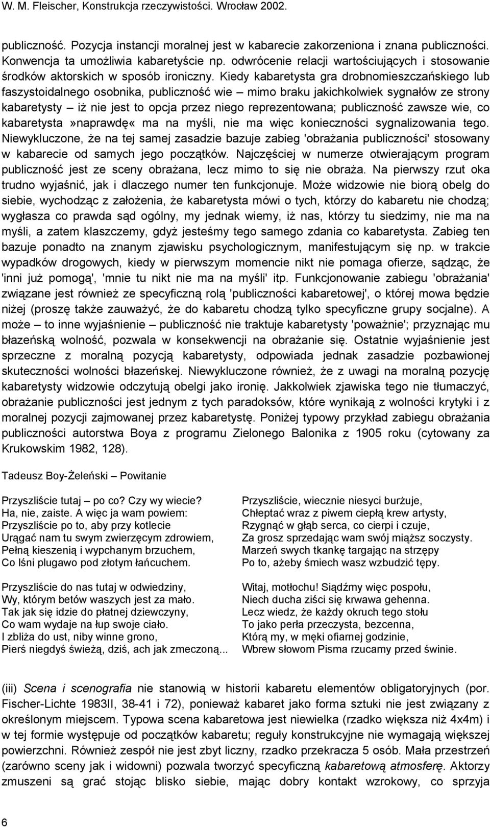 Kiedy kabaretysta gra drobnomieszczańskiego lub faszystoidalnego osobnika, publiczność wie mimo braku jakichkolwiek sygnałów ze strony kabaretysty iż nie jest to opcja przez niego reprezentowana;