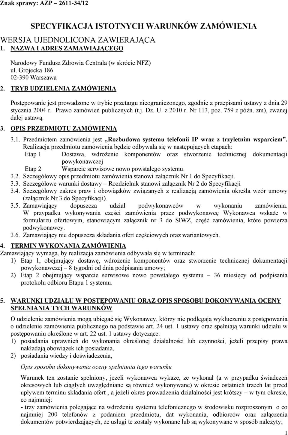 Prawo zamówień publicznych (t.j. Dz. U. z 2010 r. Nr 113, poz. 759 z późn. zm), zwanej dalej ustawą. 3. OPIS PRZEDMIOTU ZAMÓWIENIA 3.1. Przedmiotem zamówienia jest Rozbudowa systemu telefonii IP wraz z trzyletnim wsparciem.